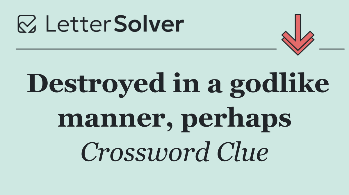 Destroyed in a godlike manner, perhaps