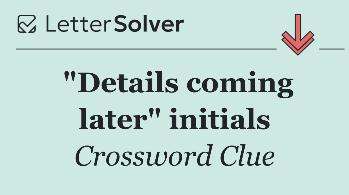"Details coming later" initials
