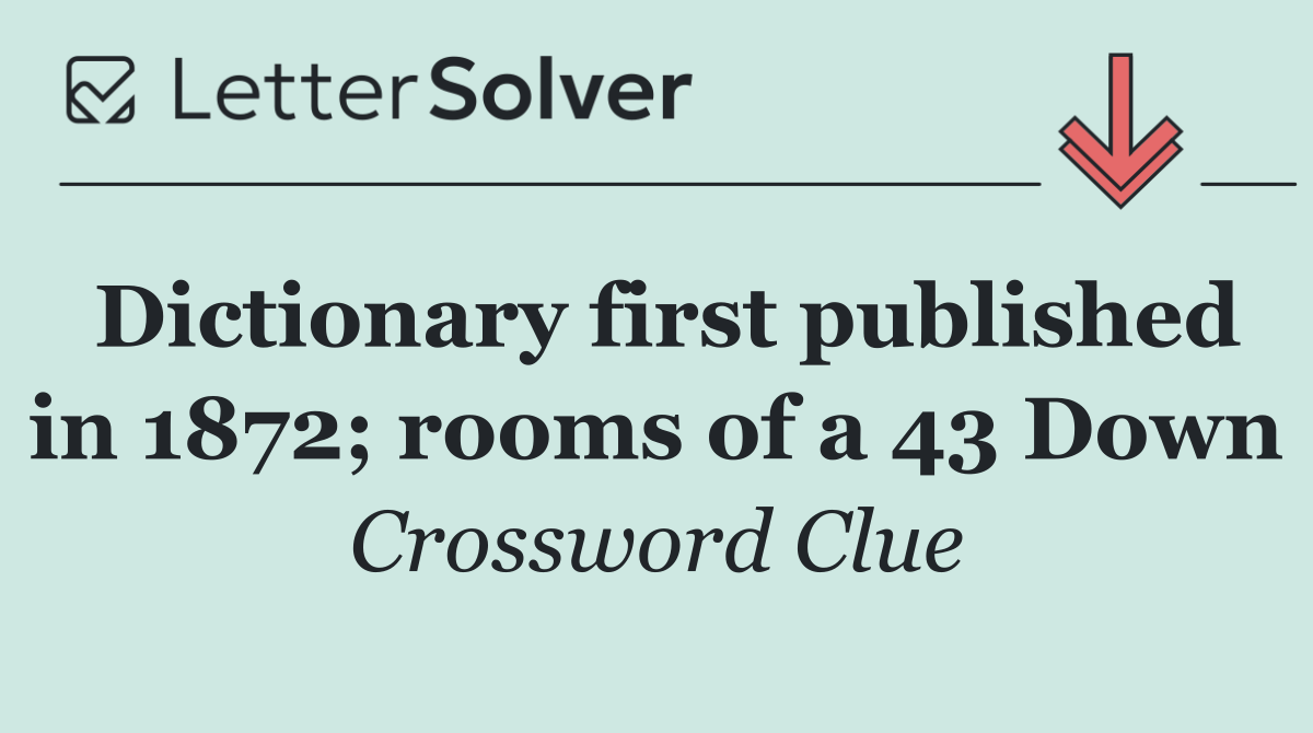 Dictionary first published in 1872; rooms of a 43 Down