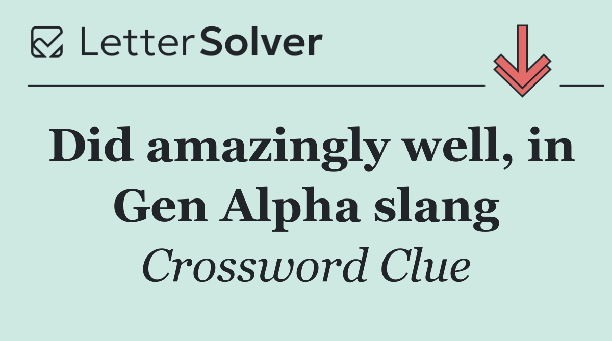 Did amazingly well, in Gen Alpha slang