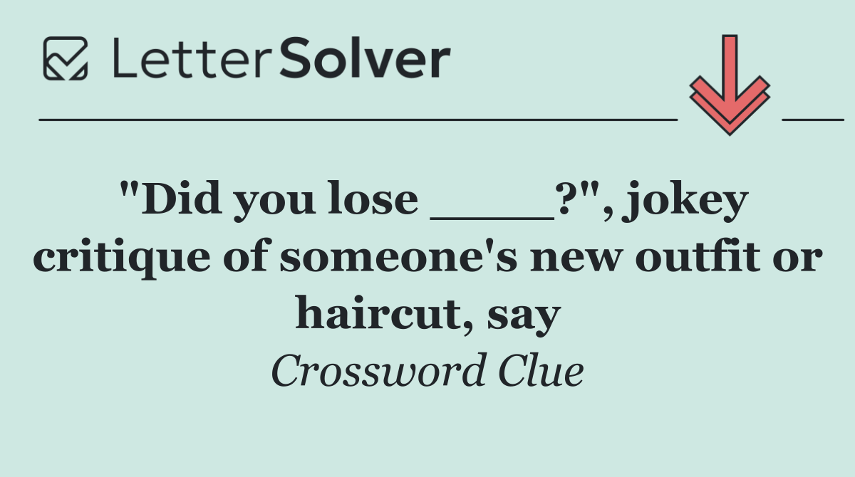 "Did you lose ____?", jokey critique of someone's new outfit or haircut, say