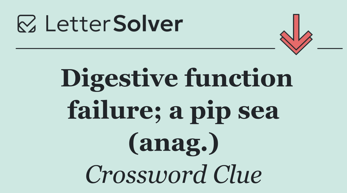 Digestive function failure; a pip sea (anag.)
