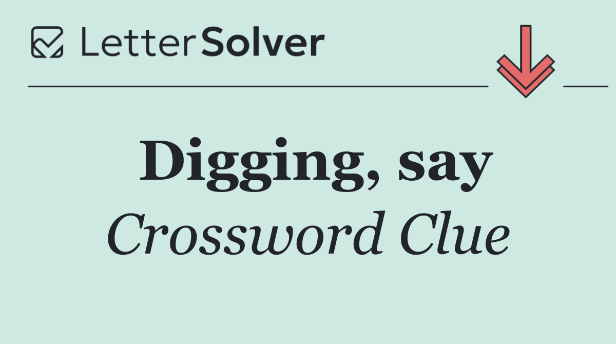 Digging, say