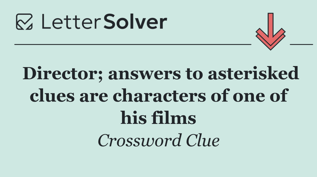 Director; answers to asterisked clues are characters of one of his films