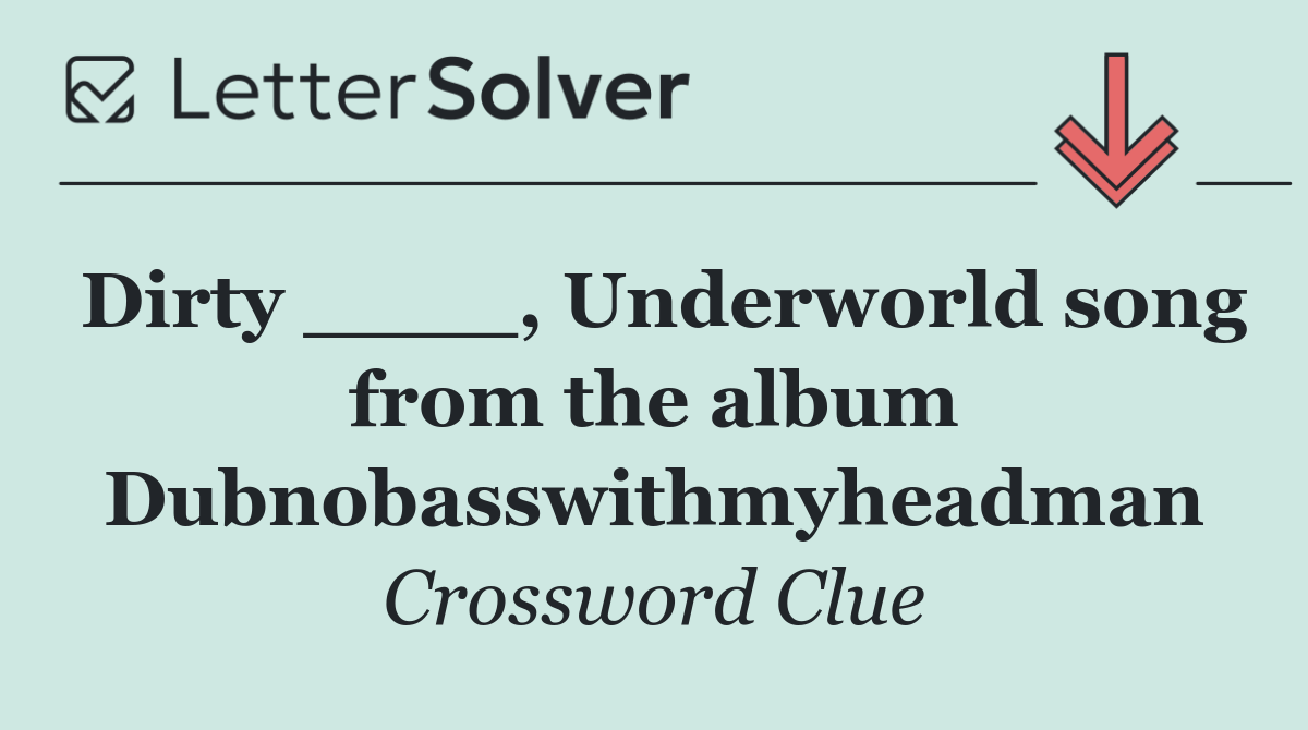 Dirty ____, Underworld song from the album Dubnobasswithmyheadman