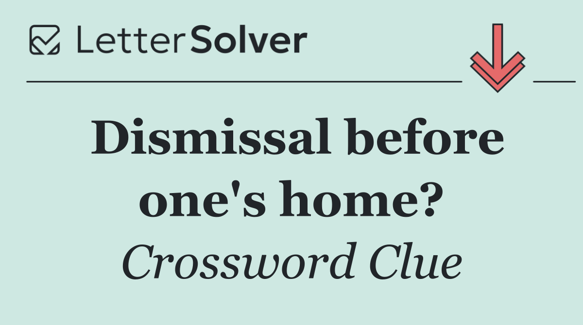 Dismissal before one's home?