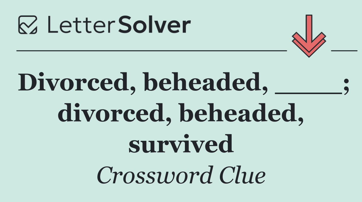 Divorced, beheaded, ____; divorced, beheaded, survived
