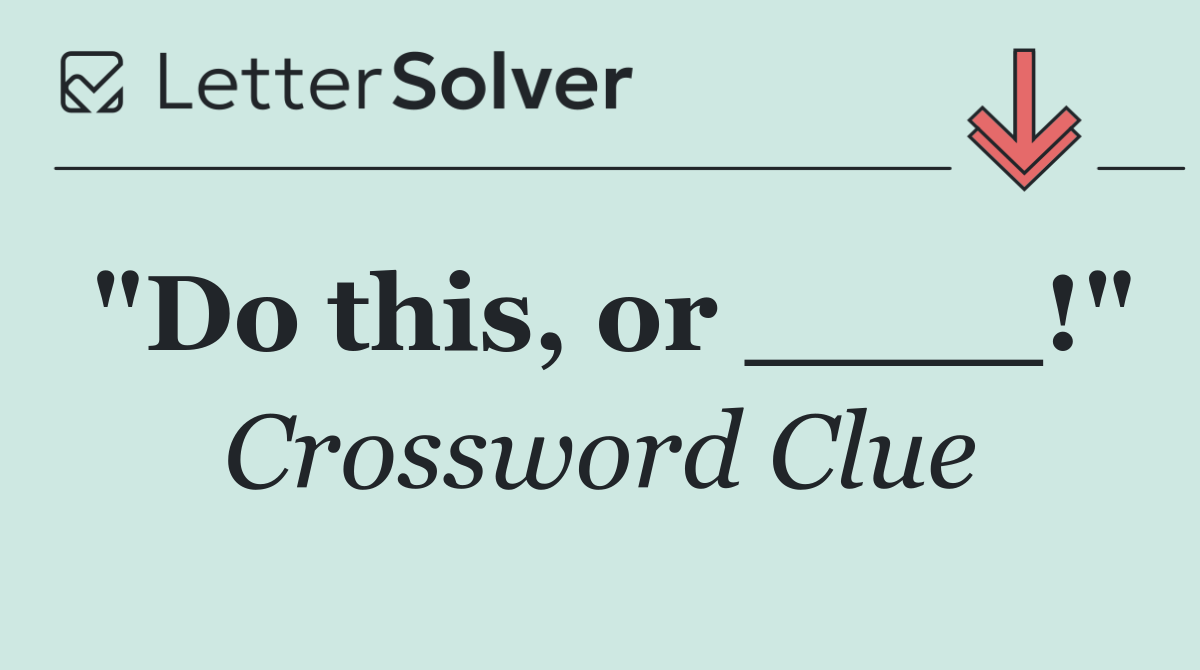 "Do this, or ____!"