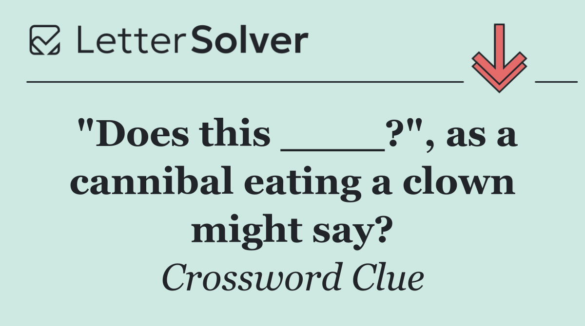 "Does this ____?", as a cannibal eating a clown might say?