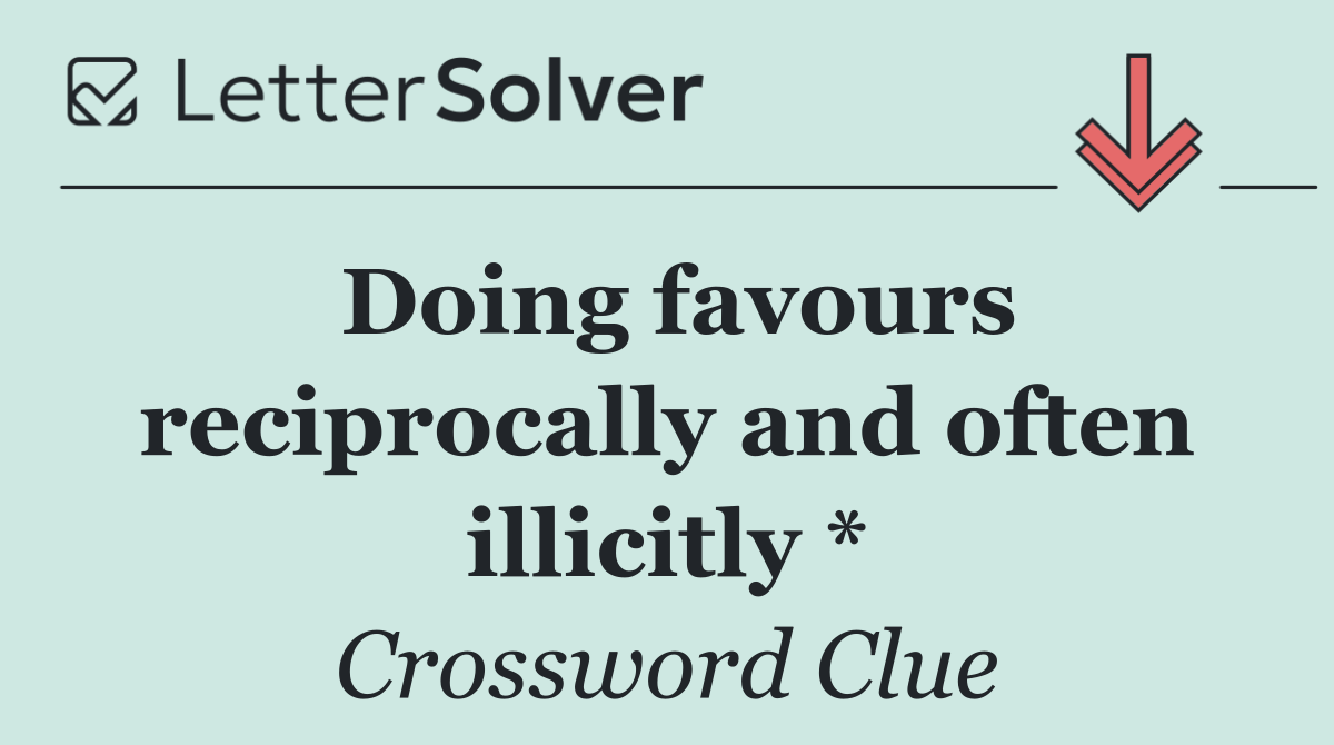 Doing favours reciprocally and often illicitly *