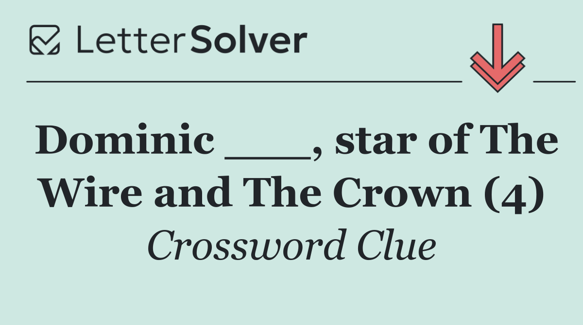 Dominic ___, star of The Wire and The Crown (4)