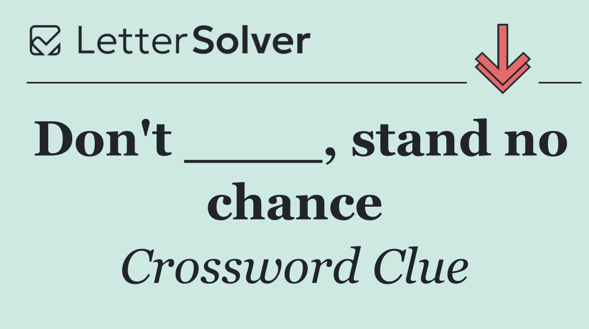 Don't ____, stand no chance