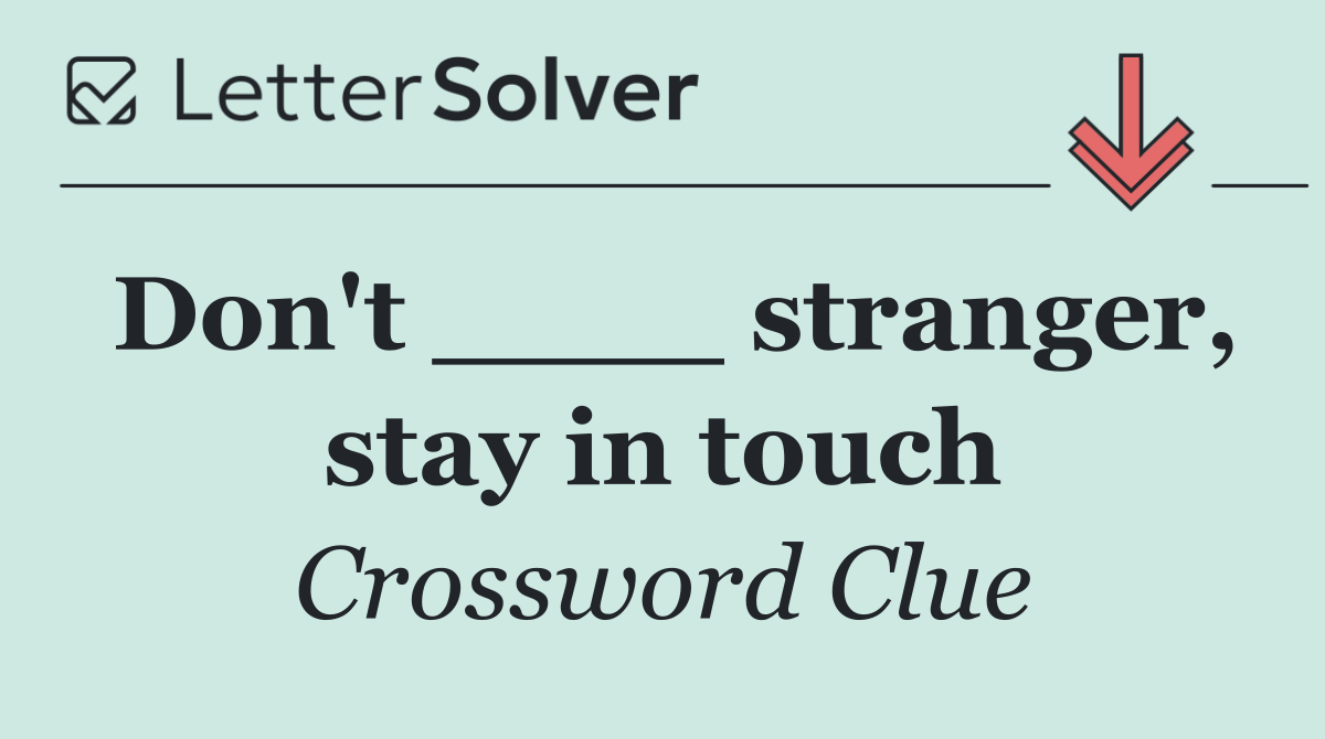Don't ____ stranger, stay in touch
