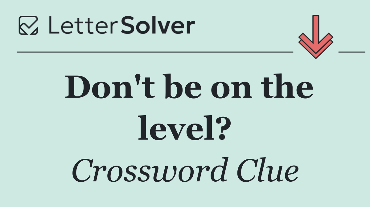 Don't be on the level?