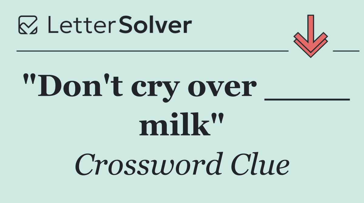 "Don't cry over ____ milk"