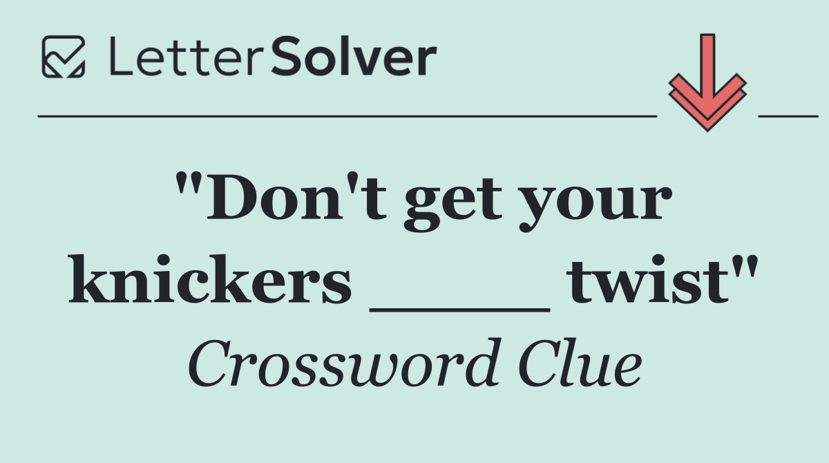 "Don't get your knickers ____ twist"