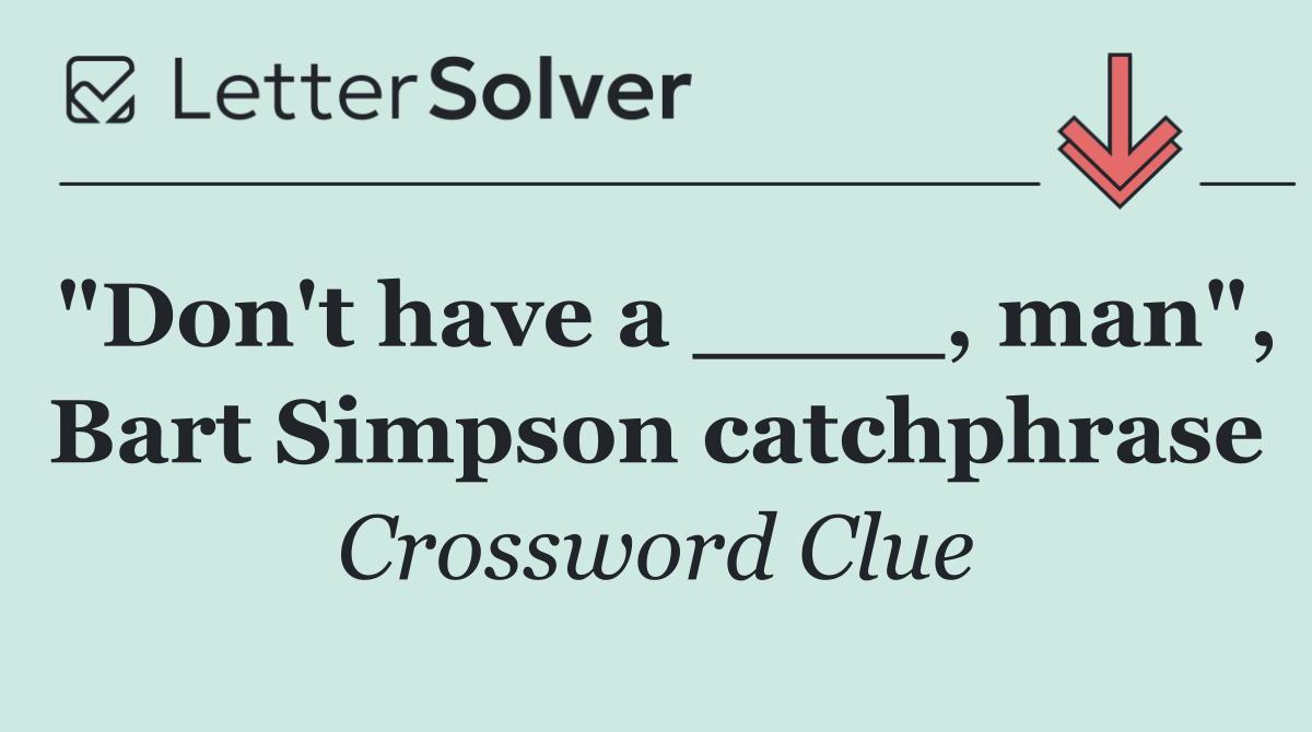 "Don't have a ____, man", Bart Simpson catchphrase