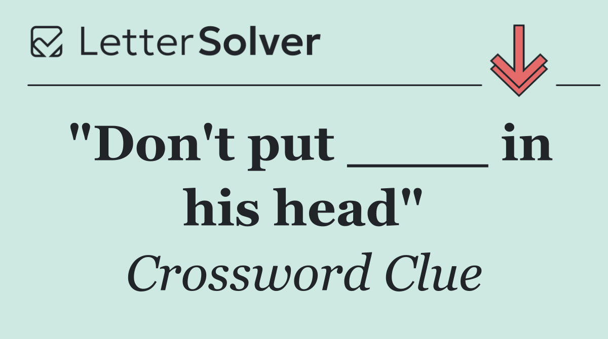 "Don't put ____ in his head"