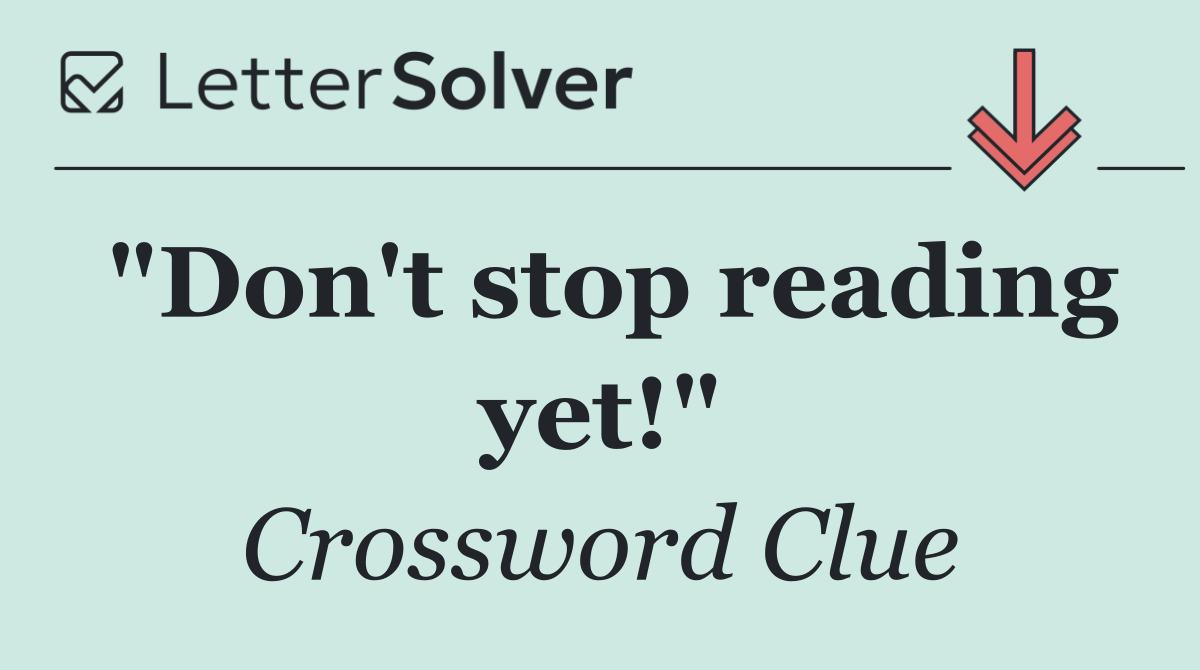 "Don't stop reading yet!"