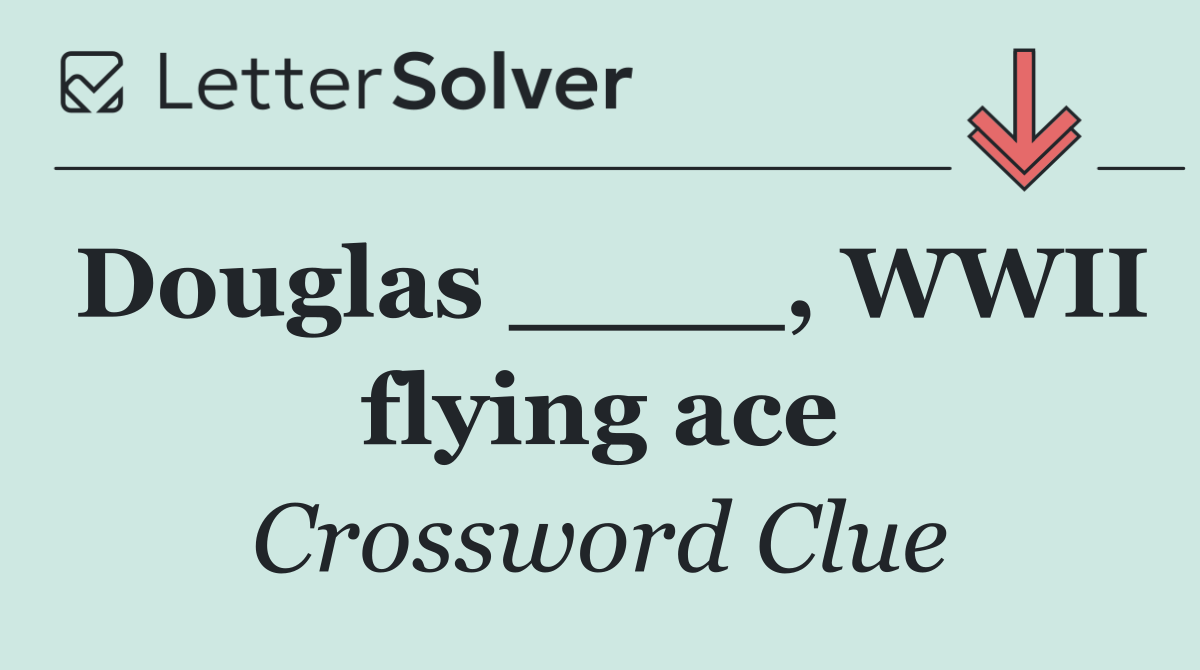 Douglas ____, WWII flying ace