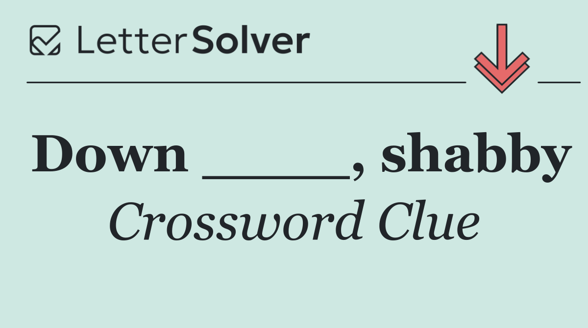 Down ____, shabby