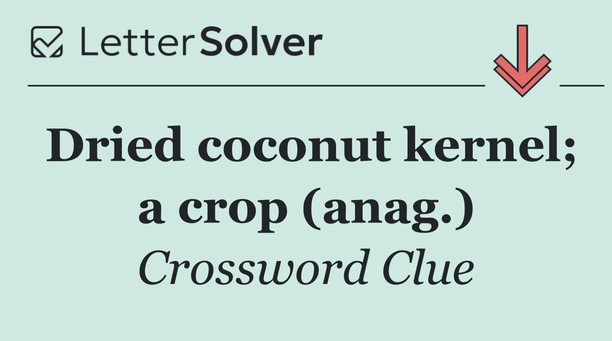 Dried coconut kernel; a crop (anag.)