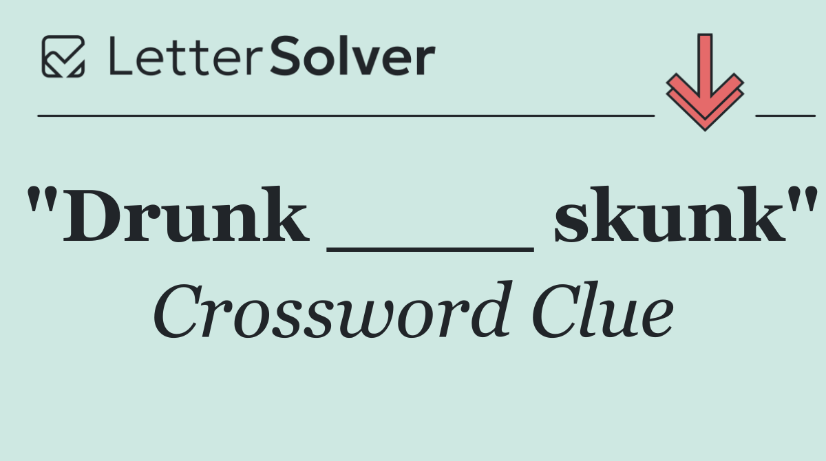 "Drunk ____ skunk"