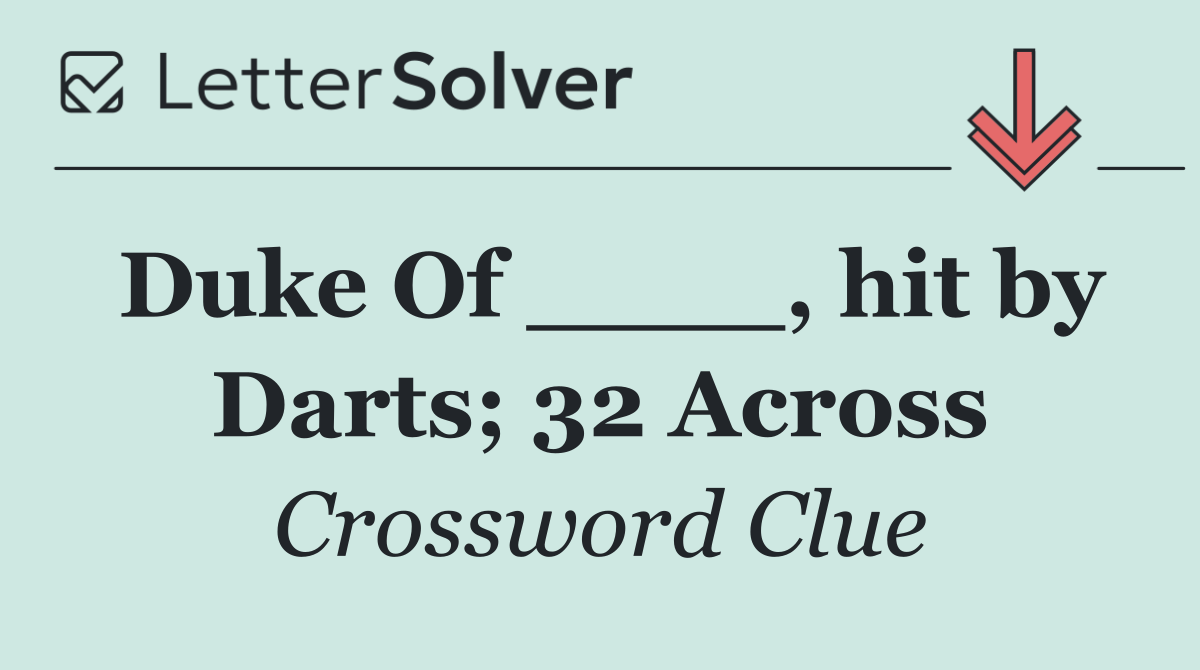 Duke Of ____, hit by Darts; 32 Across
