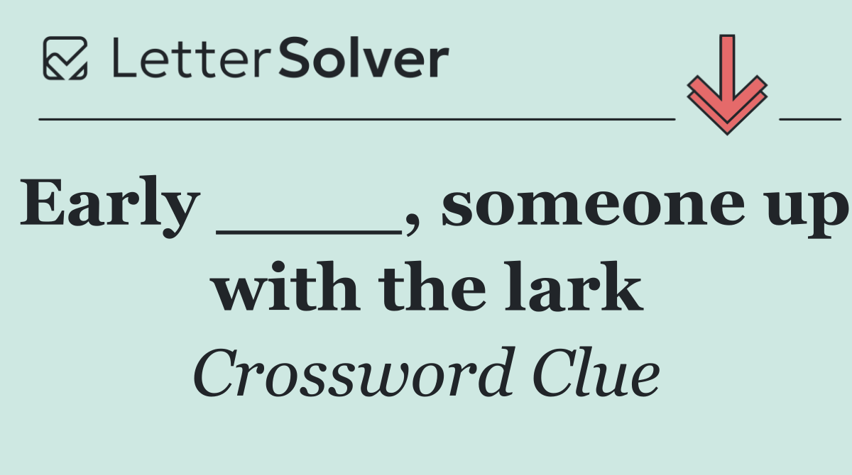 Early ____, someone up with the lark