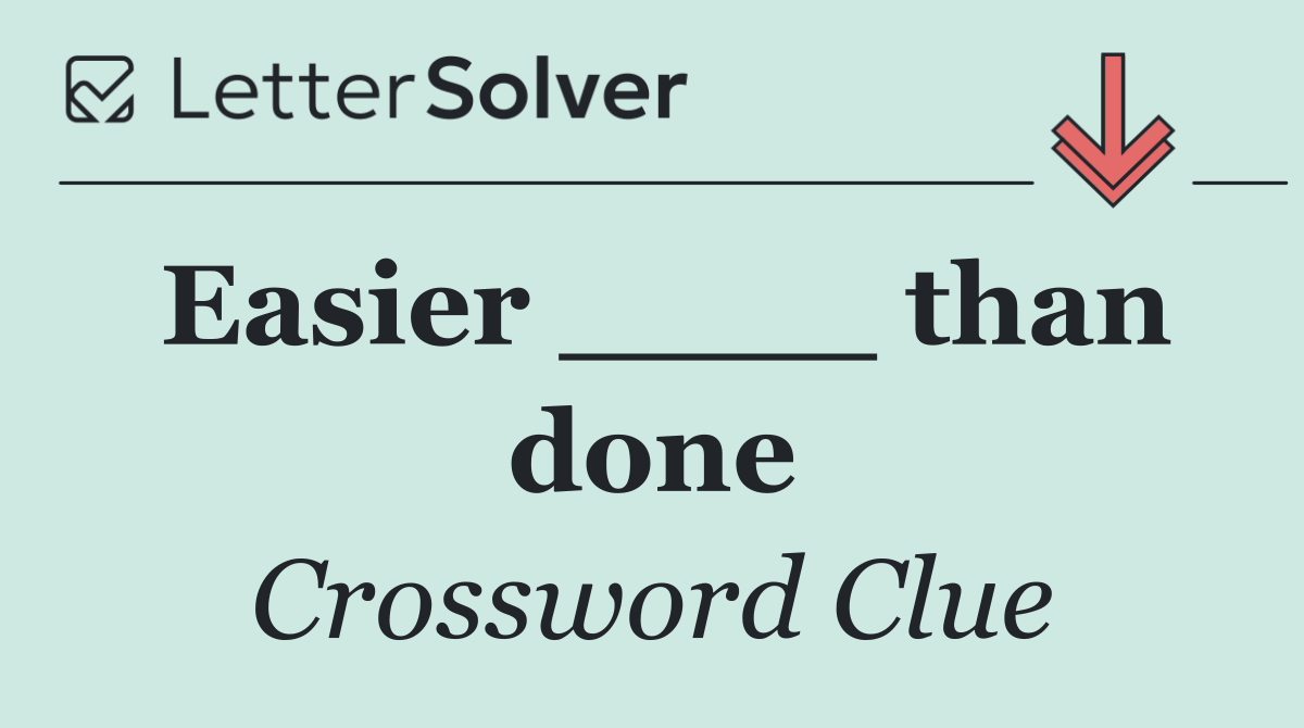 Easier ____ than done