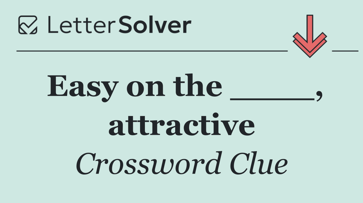 Easy on the ____, attractive