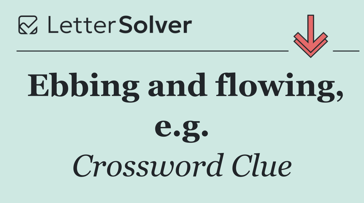 Ebbing and flowing, e.g.