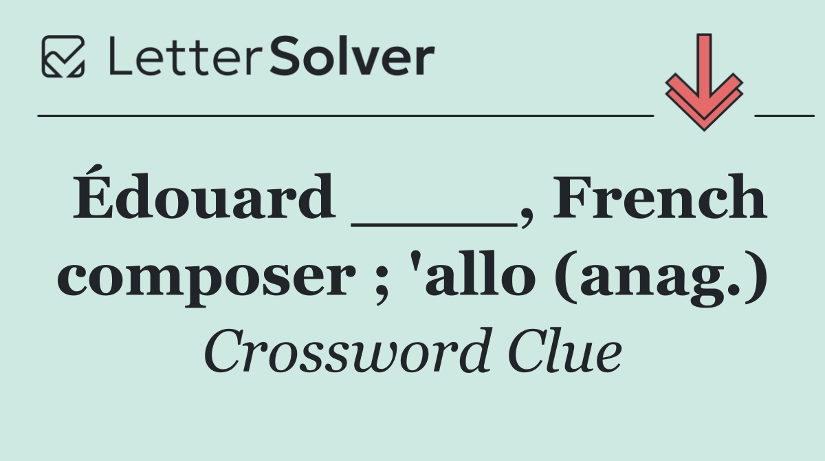 Édouard ____, French composer ; 'allo (anag.)