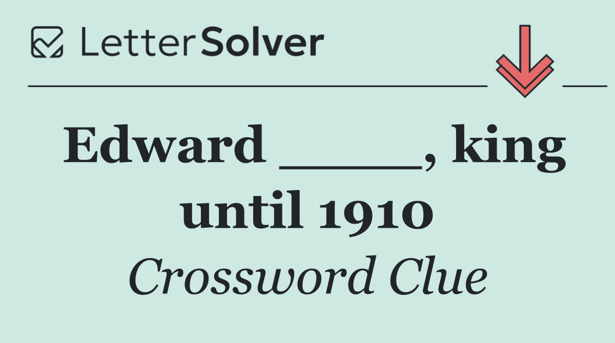 Edward ____, king until 1910