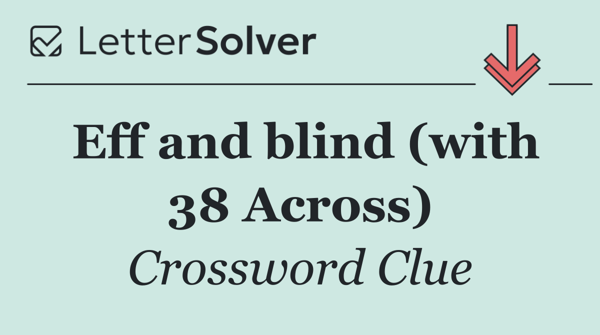 Eff and blind (with 38 Across)