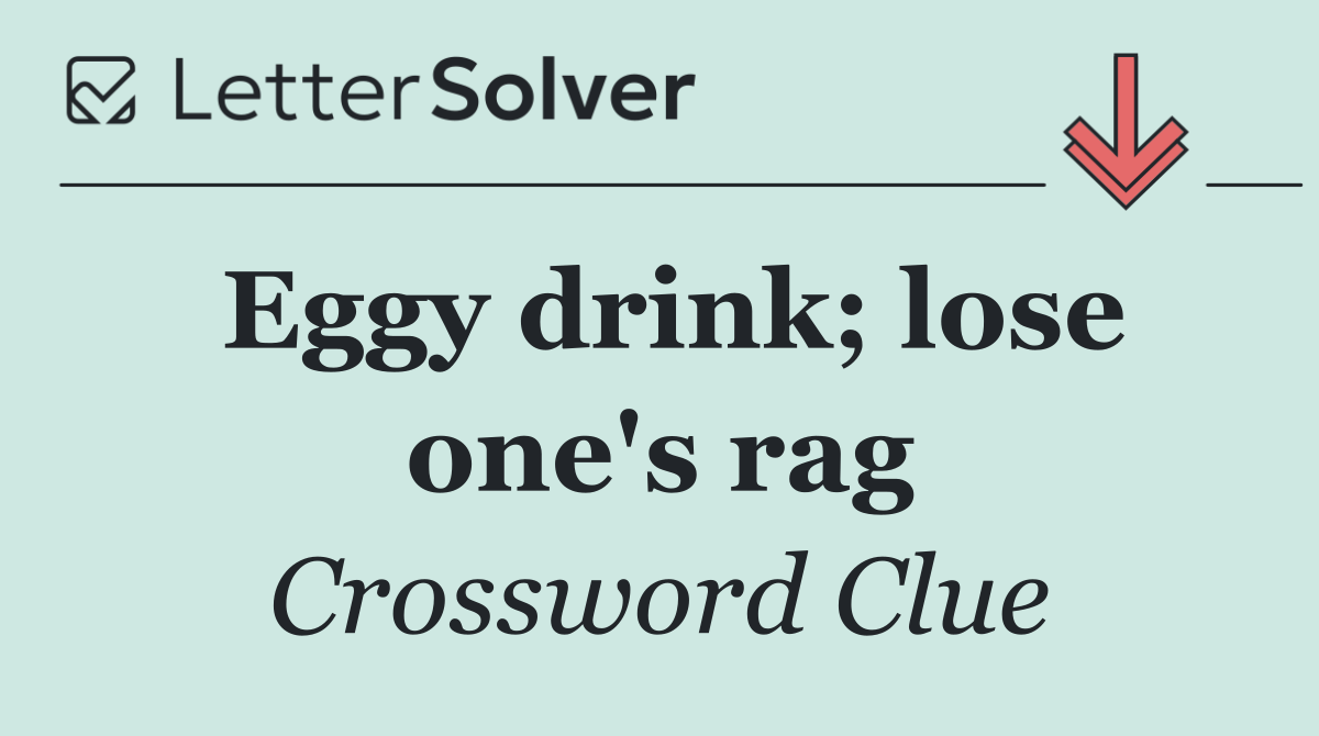 Eggy drink; lose one's rag