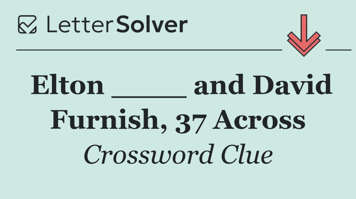 Elton ____ and David Furnish, 37 Across