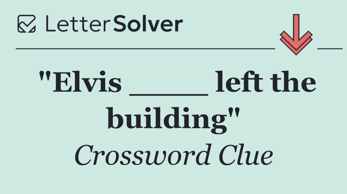 "Elvis ____ left the building"