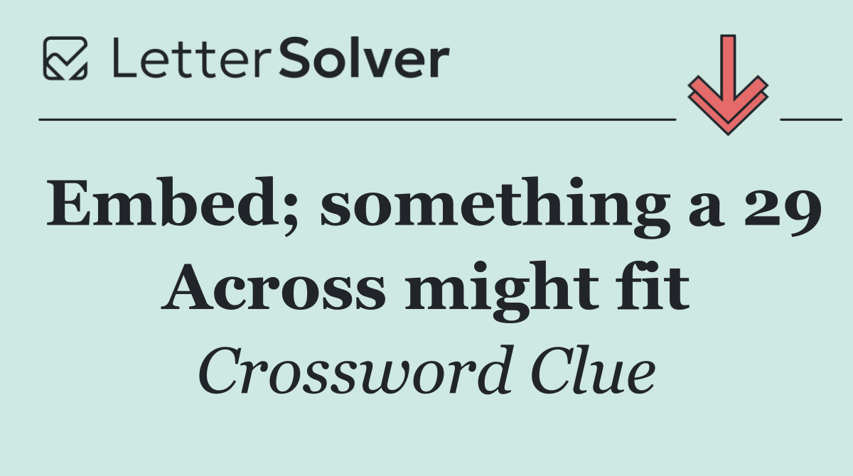 Embed; something a 29 Across might fit