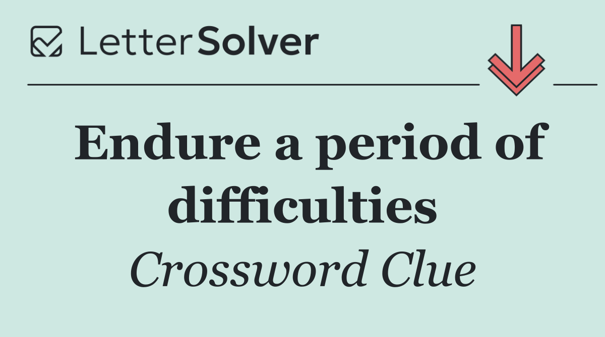 Endure a period of difficulties