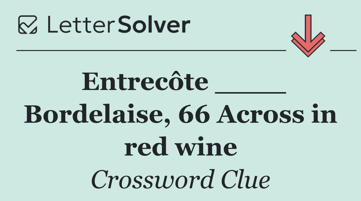 Entrecôte ____ Bordelaise, 66 Across in red wine