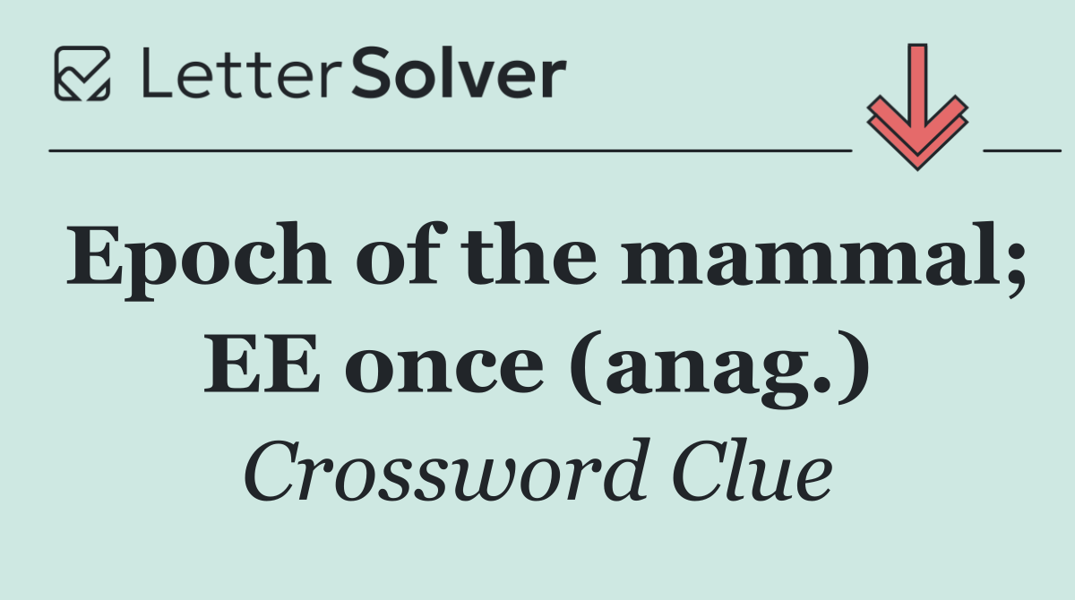 Epoch of the mammal; EE once (anag.)