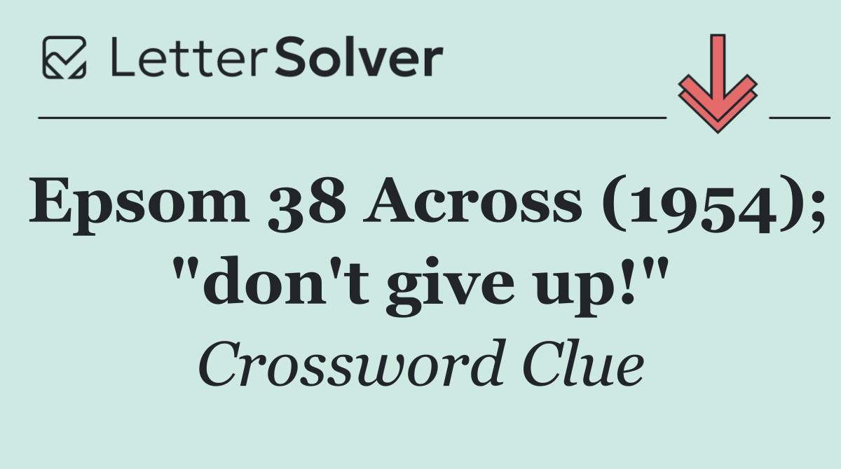 Epsom 38 Across (1954); "don't give up!"