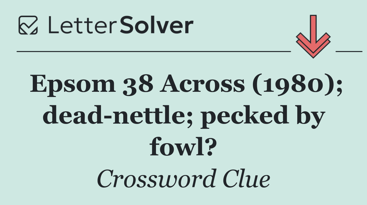 Epsom 38 Across (1980); dead nettle; pecked by fowl?