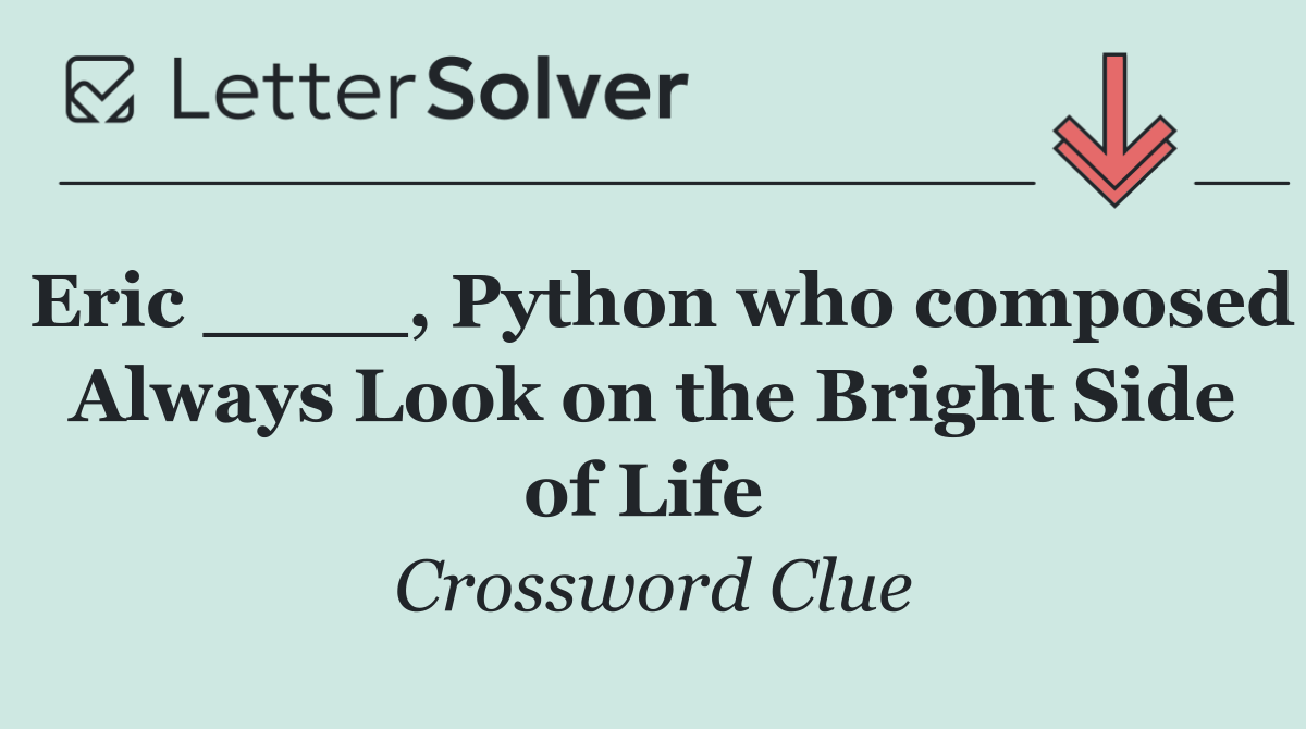 Eric ____, Python who composed Always Look on the Bright Side of Life 