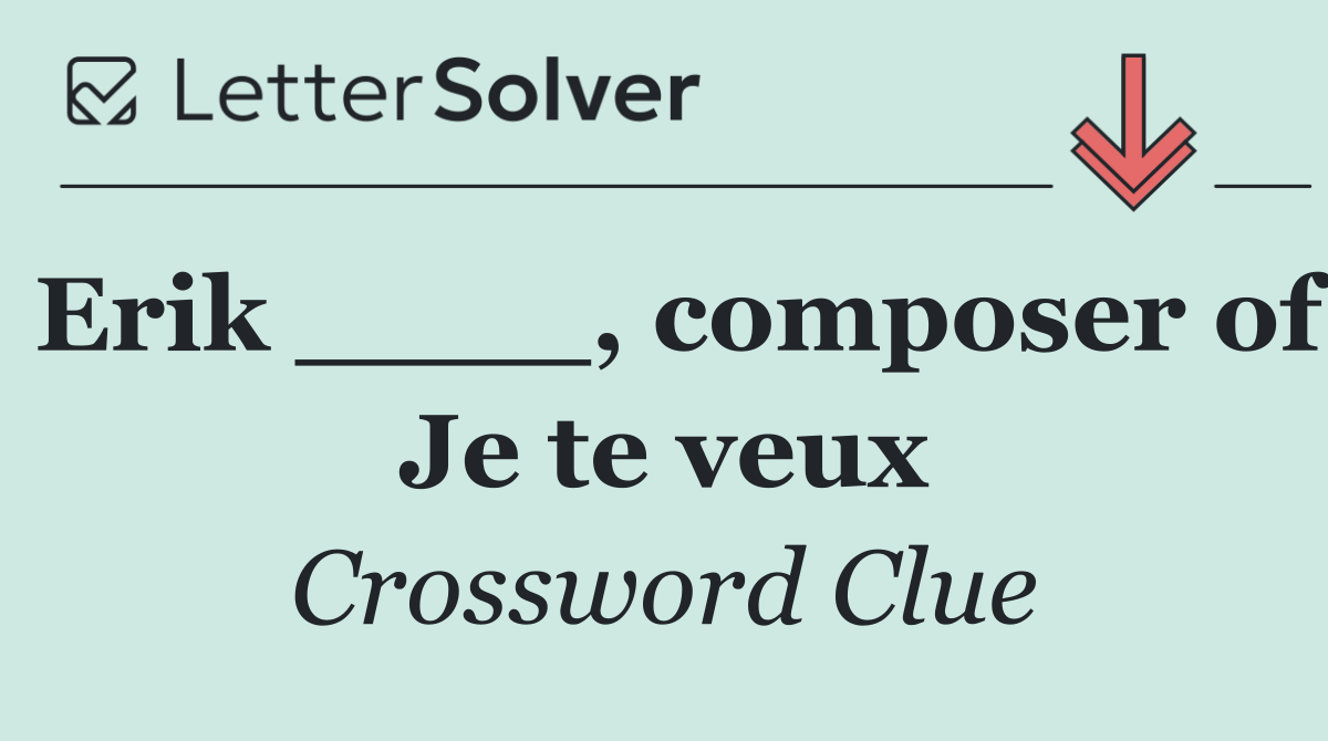 Erik ____, composer of Je te veux