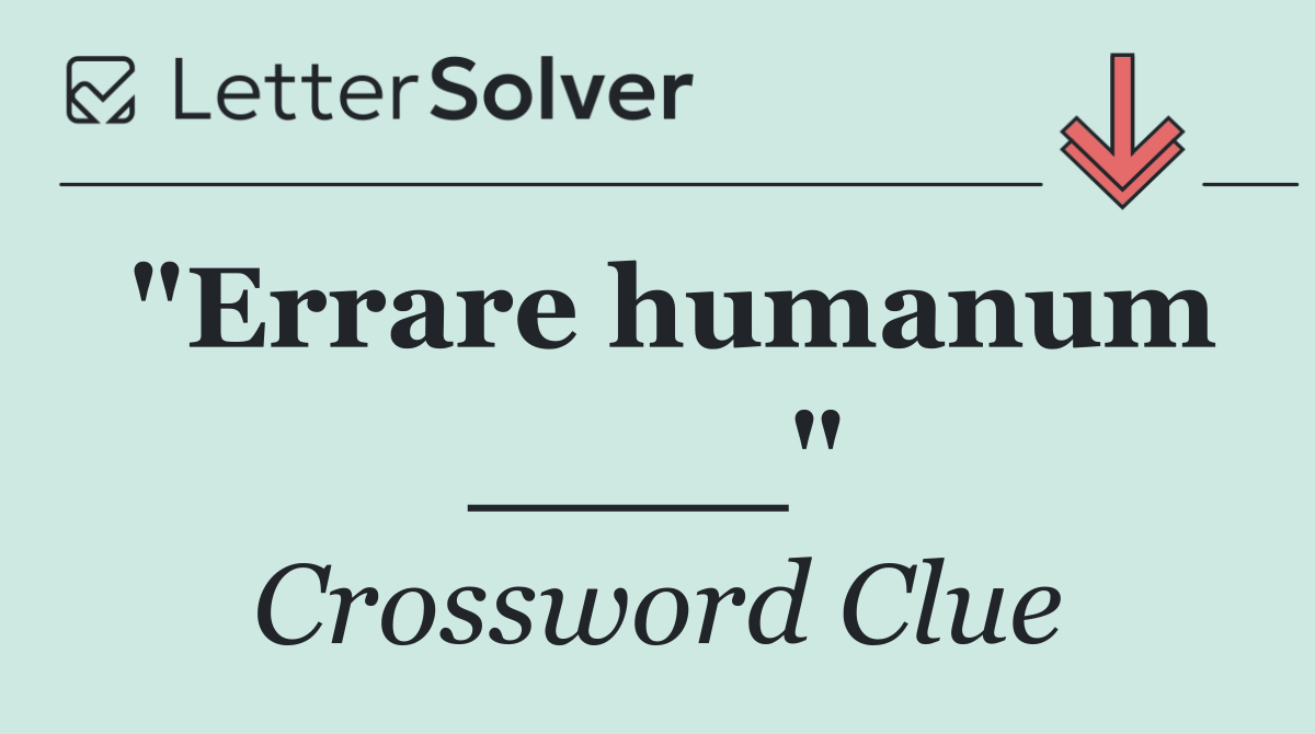 "Errare humanum ____"