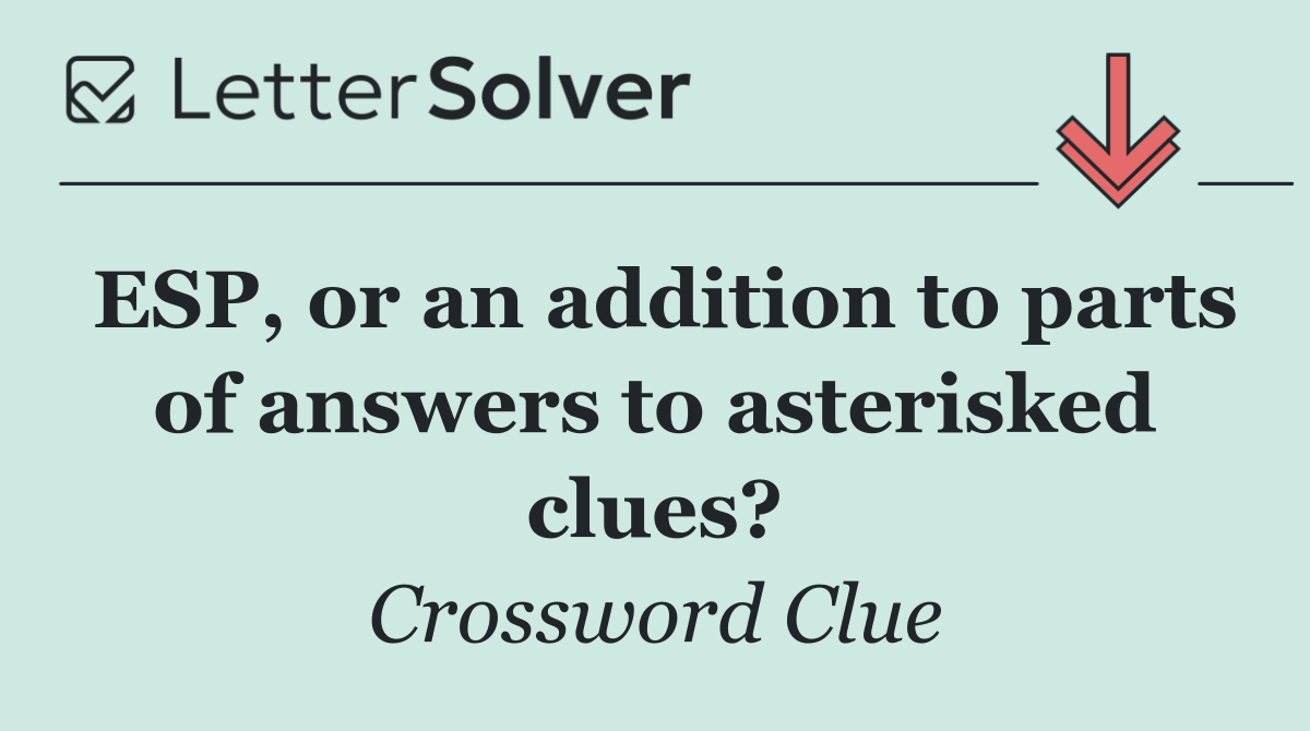 ESP, or an addition to parts of answers to asterisked clues?