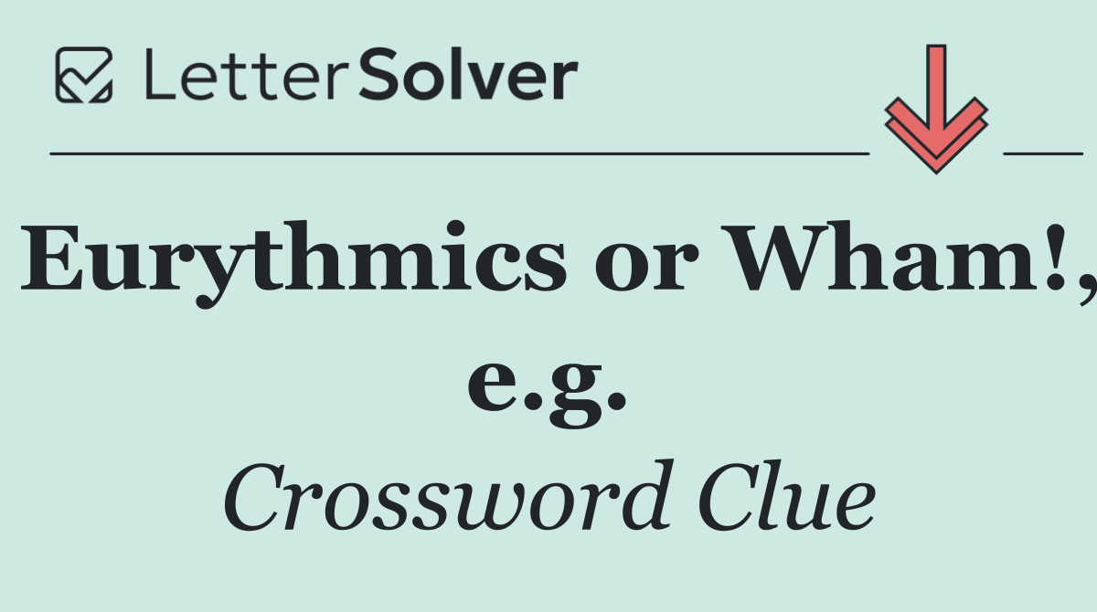 Eurythmics or Wham!, e.g.