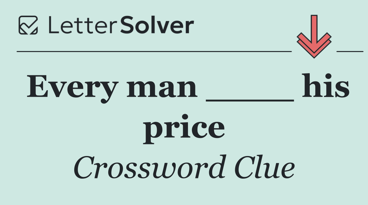 Every man ____ his price
